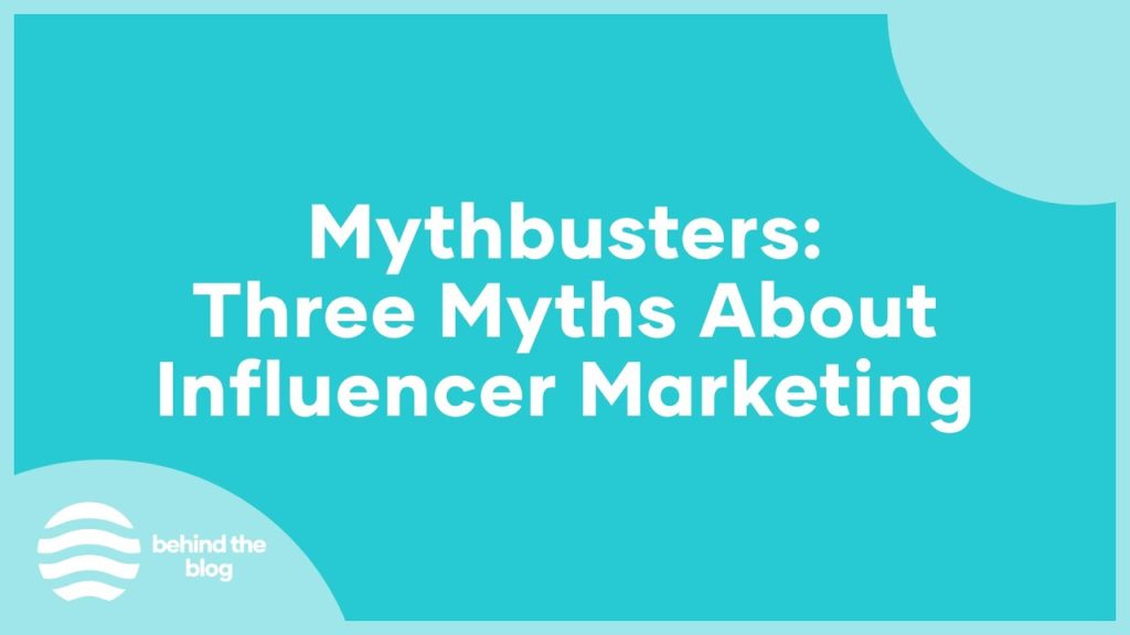 Behind the Blog: Mythbusters: Three Myths About Influencer Marketing