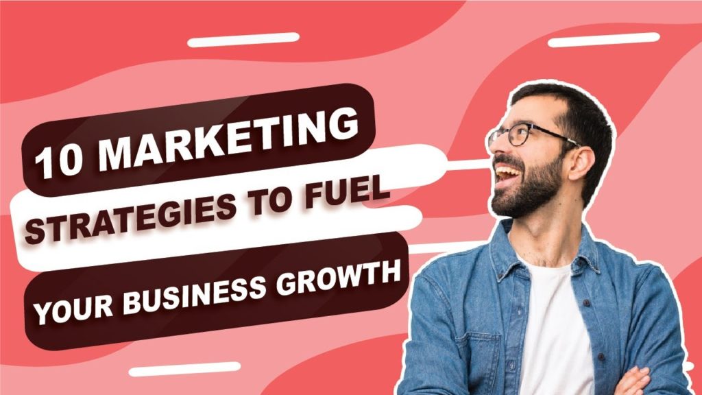 10 Marketing Strategies to Fuel Your Business Growth